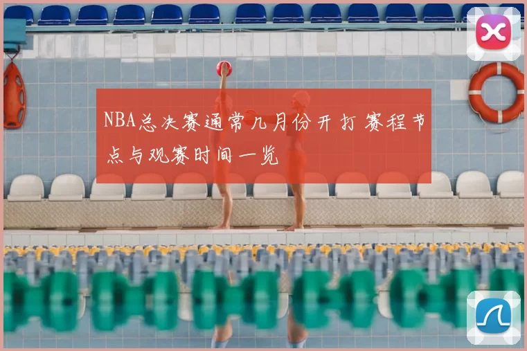 NBA总决赛通常几月份开打 赛程节点与观赛时间一览