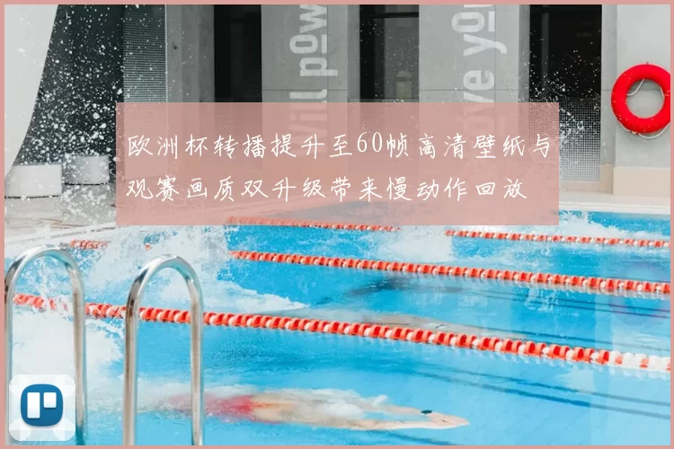 欧洲杯转播提升至60帧高清壁纸与观赛画质双升级带来慢动作回放
