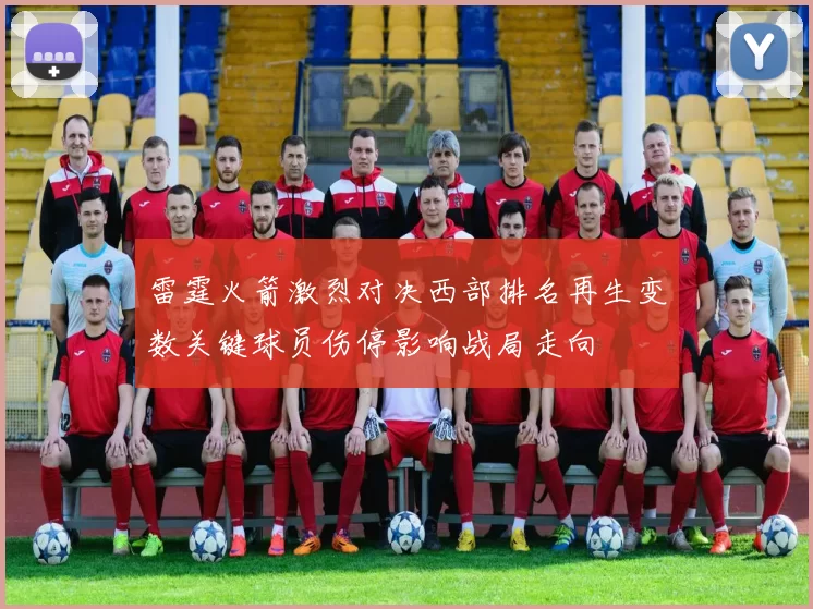 雷霆火箭激烈对决西部排名再生变数关键球员伤停影响战局走向