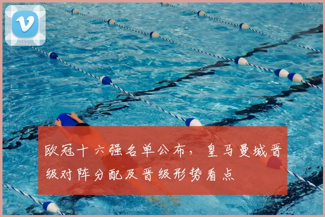 欧冠十六强名单公布,皇马曼城晋级对阵分配及晋级形势看点
