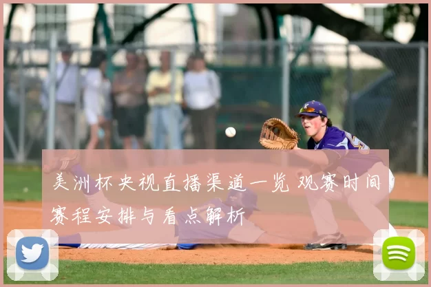 美洲杯央视直播渠道一览 观赛时间赛程安排与看点解析