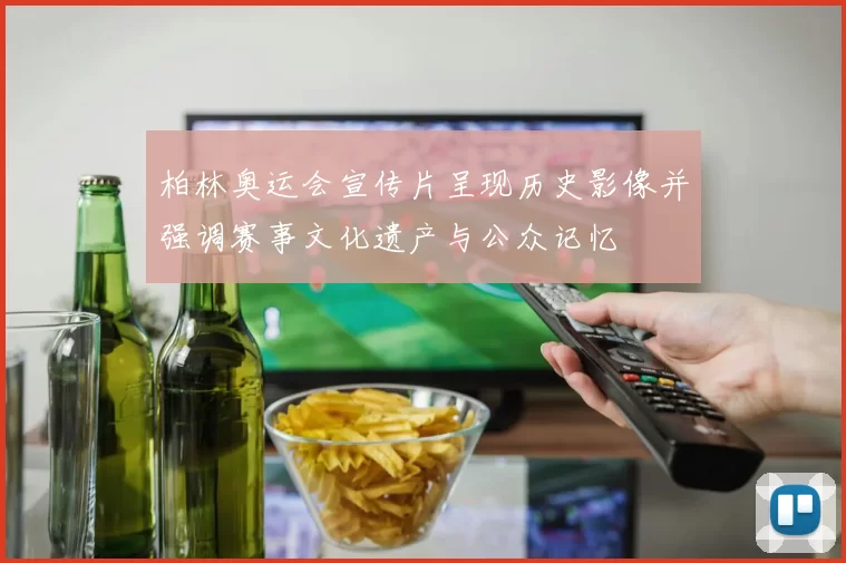 柏林奥运会宣传片呈现历史影像并强调赛事文化遗产与公众记忆