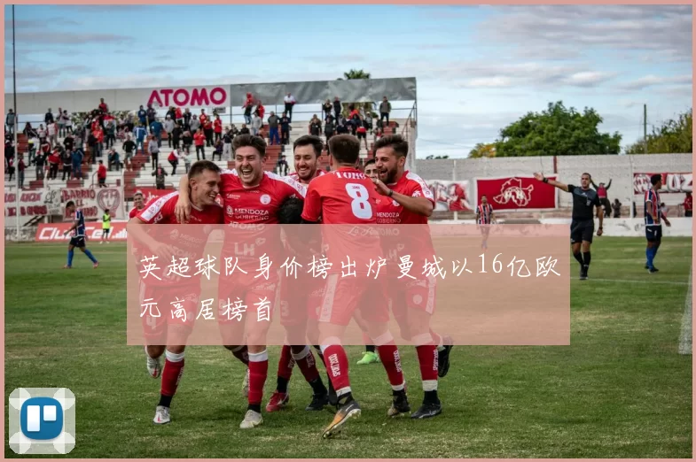 英超球队身价榜出炉曼城以16亿欧元高居榜首