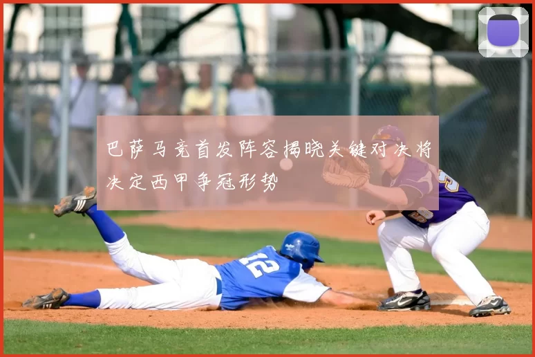 巴萨马竞首发阵容揭晓关键对决将决定西甲争冠形势