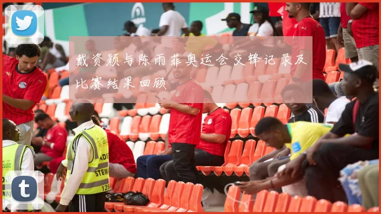 戴资颖与陈雨菲奥运会交锋记录及比赛结果回顾