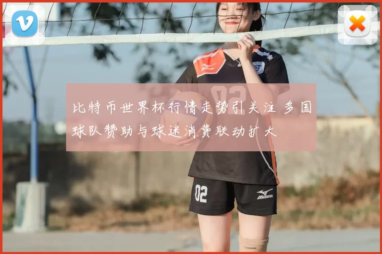 比特币世界杯行情走势引关注 多国球队赞助与球迷消费联动扩大