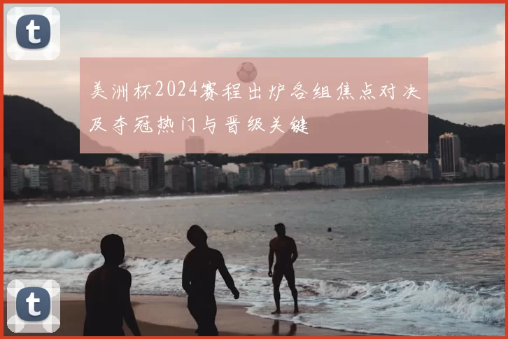 美洲杯2024赛程出炉各组焦点对决及夺冠热门与晋级关键