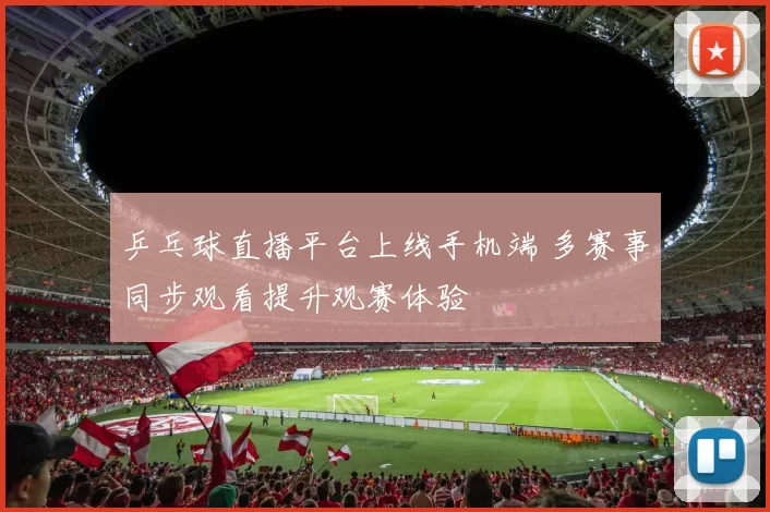 乒乓球直播平台上线手机端 多赛事同步观看提升观赛体验