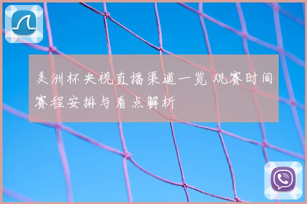 美洲杯央视直播渠道一览 观赛时间赛程安排与看点解析