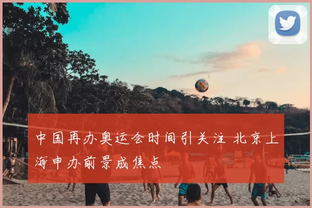 中国再办奥运会时间引关注 北京上海申办前景成焦点