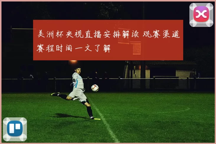 美洲杯央视直播安排解读 观赛渠道赛程时间一文了解