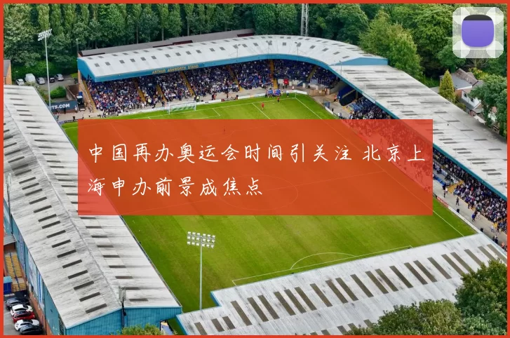 中国再办奥运会时间引关注 北京上海申办前景成焦点