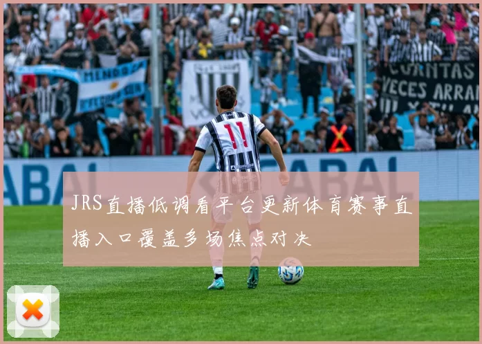 JRS直播低调看平台更新体育赛事直播入口覆盖多场焦点对决