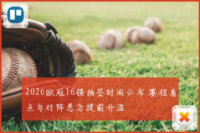 2026欧冠16强抽签时间公布 赛程看点与对阵悬念提前升温