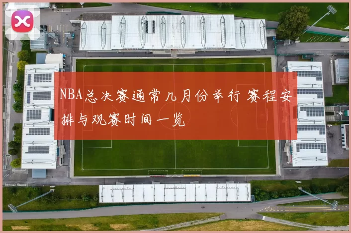 NBA总决赛通常几月份举行 赛程安排与观赛时间一览
