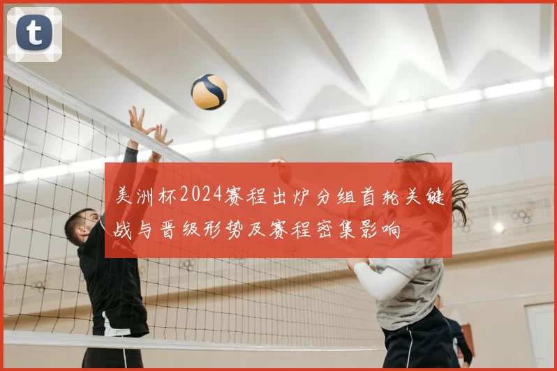 美洲杯2024赛程出炉分组首轮关键战与晋级形势及赛程密集影响