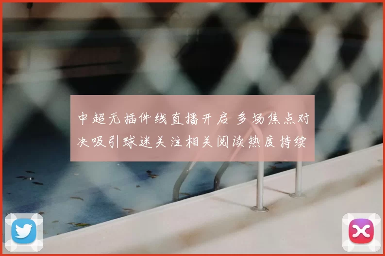 中超无插件线直播开启 多场焦点对决吸引球迷关注相关阅读热度持续升温