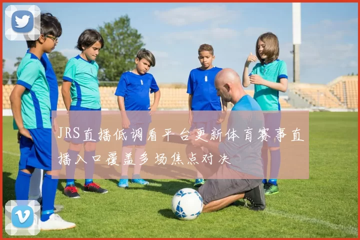 JRS直播低调看平台更新体育赛事直播入口覆盖多场焦点对决