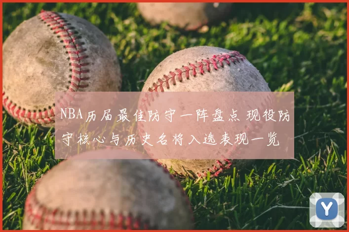 NBA历届最佳防守一阵盘点 现役防守核心与历史名将入选表现一览