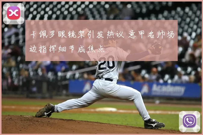 卡佩罗眼镜架引发热议 意甲名帅场边指挥细节成焦点